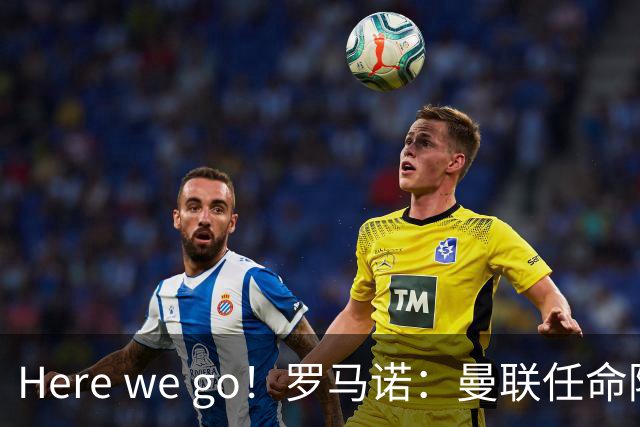 Here we go！罗马诺：曼联任命阿莫林为新帅